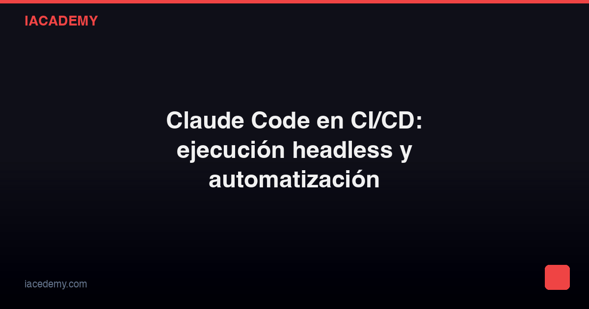 Claude Code en CI/CD: ejecución headless y automatización — IAcademy