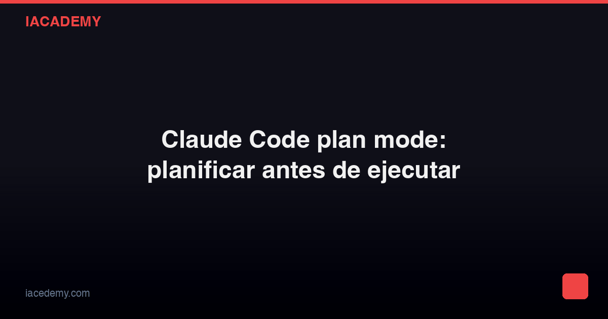 Claude Code plan mode: planificar antes de ejecutar — IAcademy