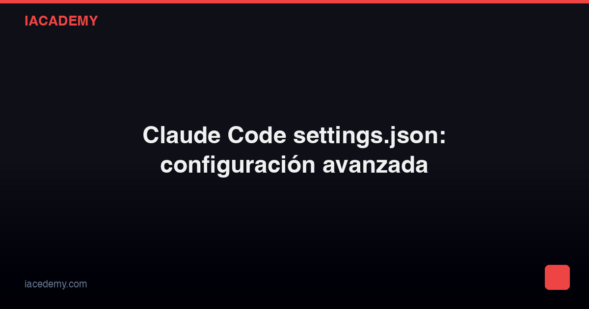 Claude Code settings.json: configuración avanzada — IAcademy