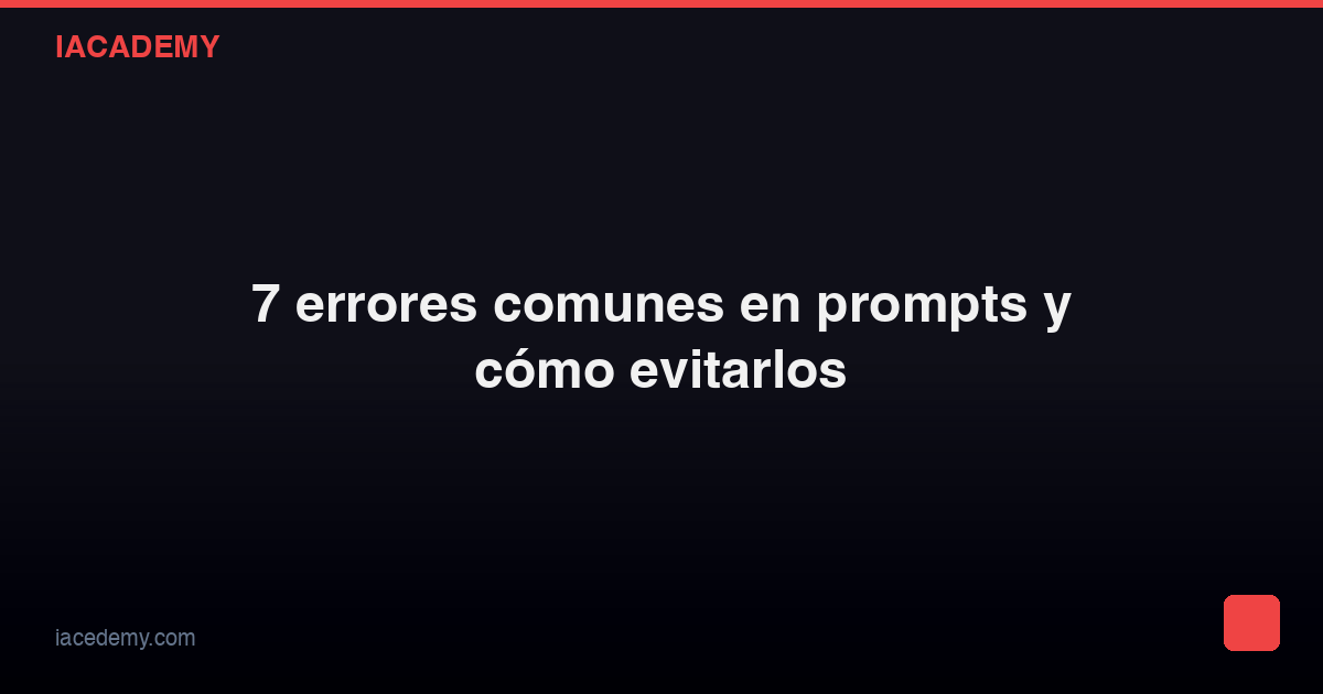7 errores comunes en prompts y cómo evitarlos — IAcademy